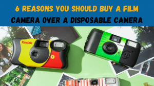 6 Reasons You Should Buy a Film Camera over a disposable Camera