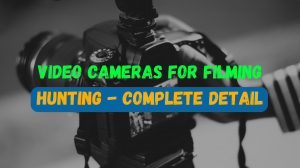 video Cameras for Filming Hunting - Complete Detail